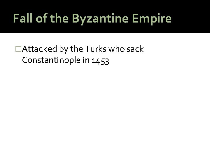Fall of the Byzantine Empire �Attacked by the Turks who sack Constantinople in 1453