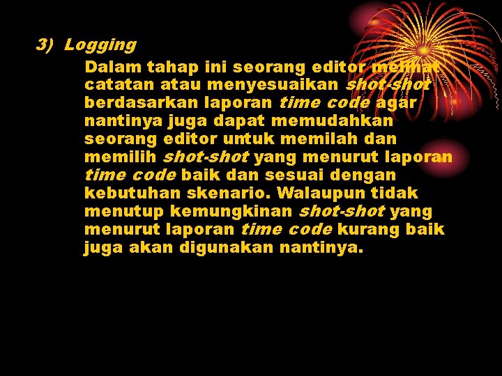 3) Logging Dalam tahap ini seorang editor melihat catatan atau menyesuaikan shot-shot berdasarkan laporan