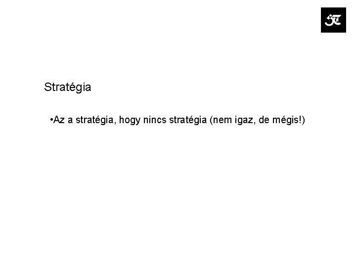 Stratégia • Az a stratégia, hogy nincs stratégia (nem igaz, de mégis!) 