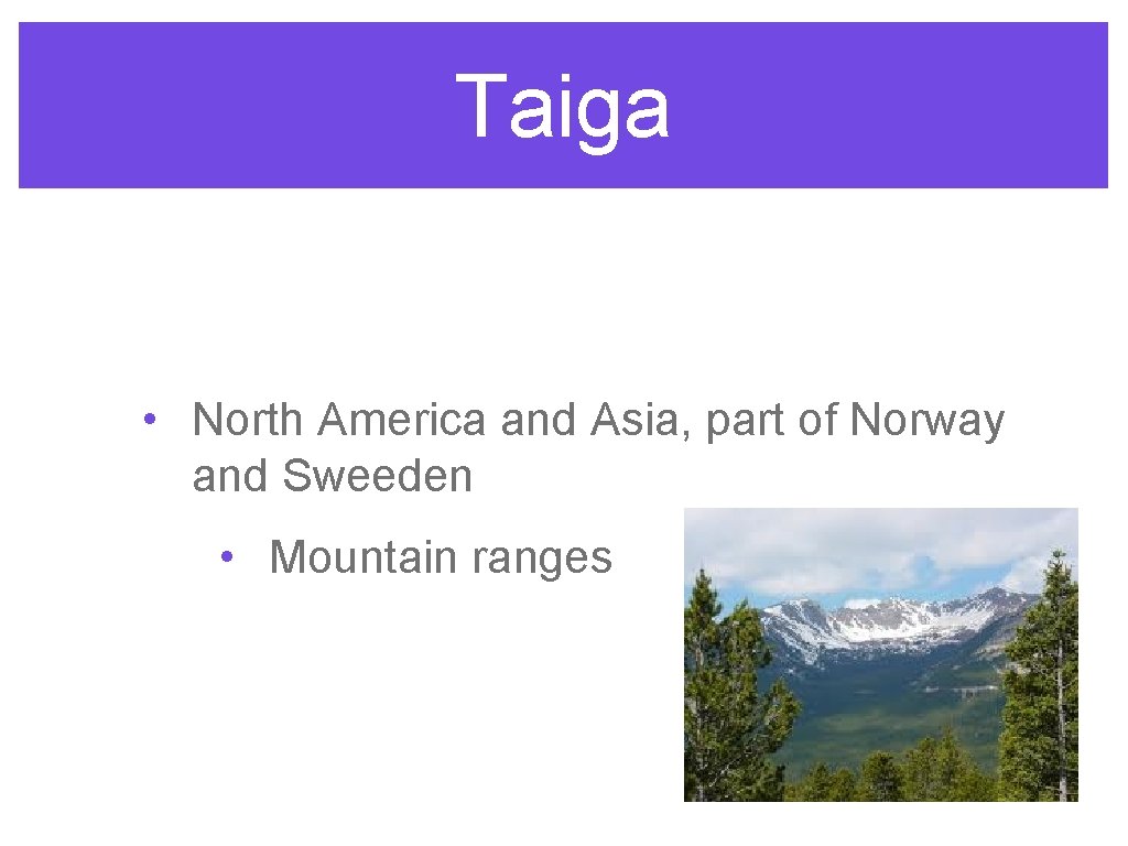 Taiga • North America and Asia, part of Norway and Sweeden • Mountain ranges