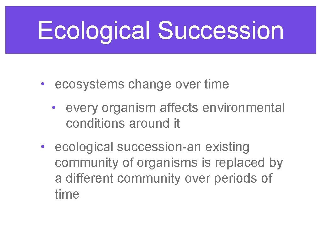 Ecological Succession • ecosystems change over time • every organism affects environmental conditions around