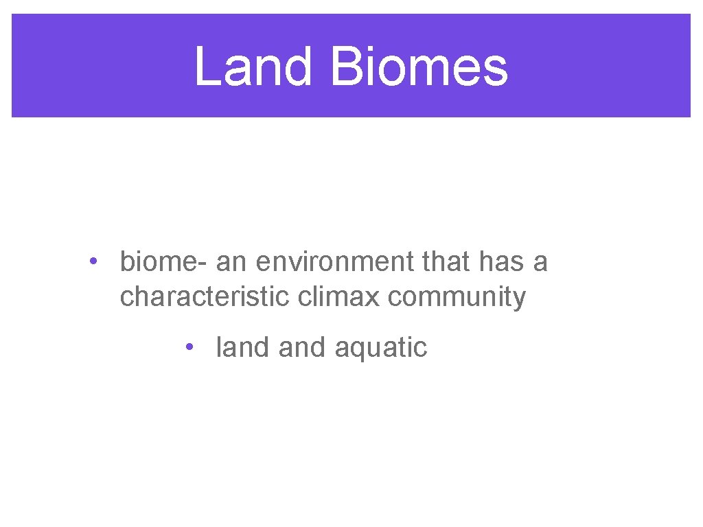Land Biomes • biome- an environment that has a characteristic climax community • land