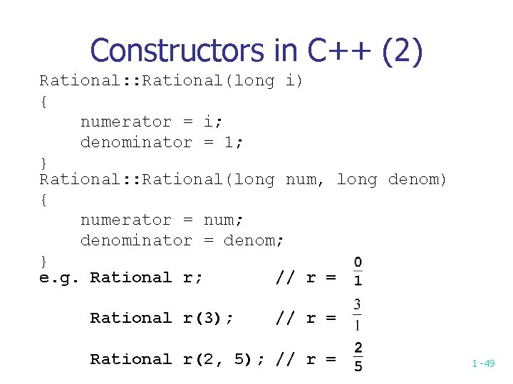 Constructors in C++ (2) Rational: : Rational(long i) { numerator = i; denominator =