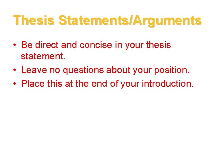 Thesis Statements/Arguments • Be direct and concise in your thesis statement. • Leave no