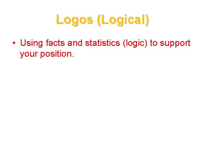 Logos (Logical) • Using facts and statistics (logic) to support your position. 