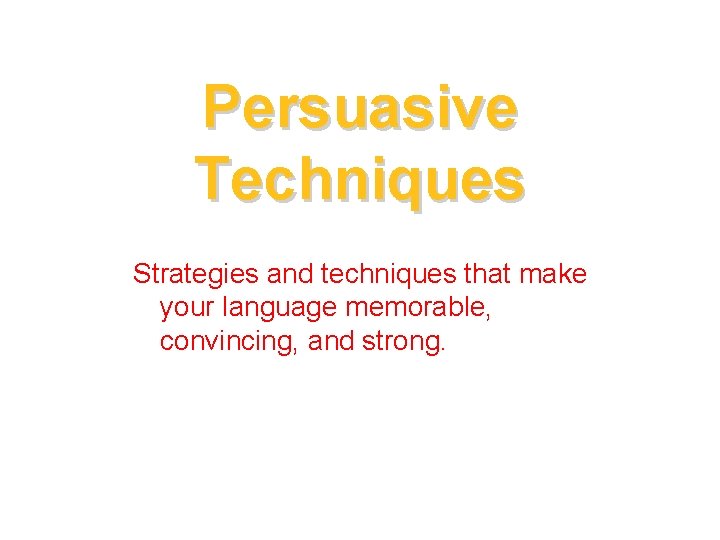 Persuasive Techniques Strategies and techniques that make your language memorable, convincing, and strong. 