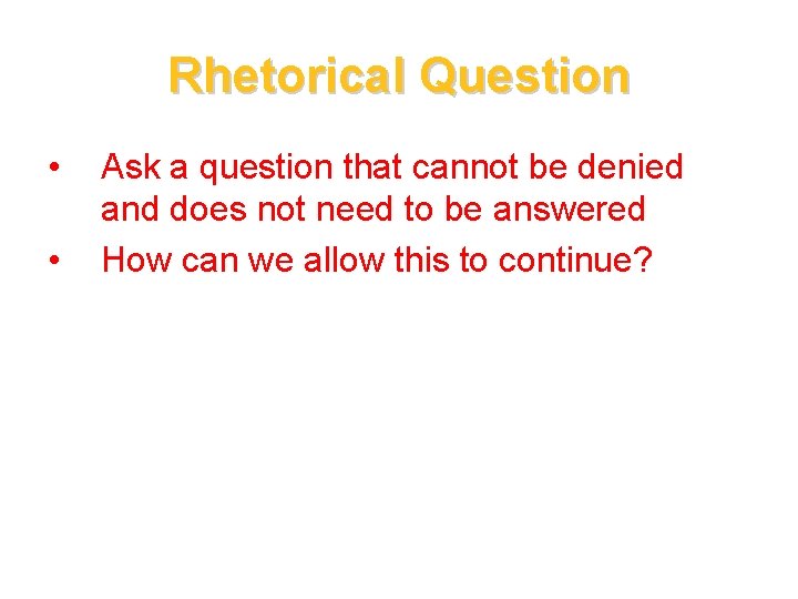 Rhetorical Question • • Ask a question that cannot be denied and does not