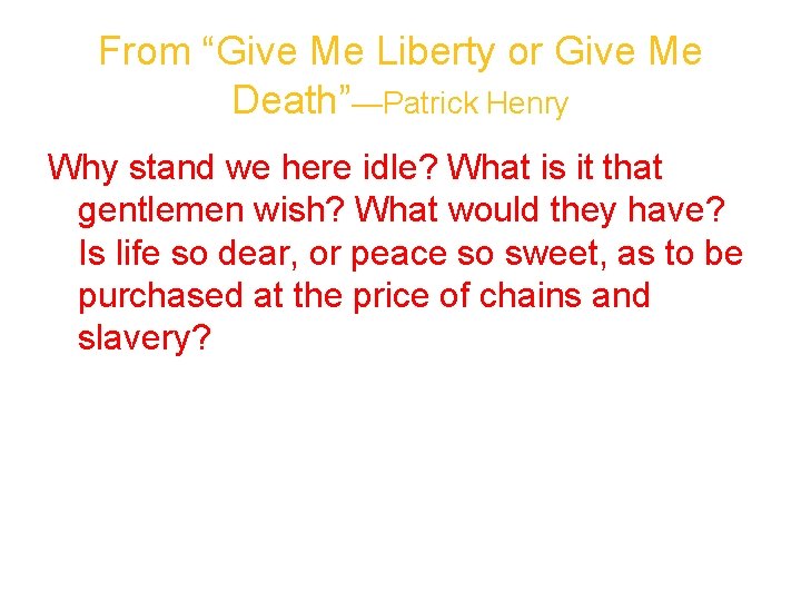 From “Give Me Liberty or Give Me Death”—Patrick Henry Why stand we here idle?