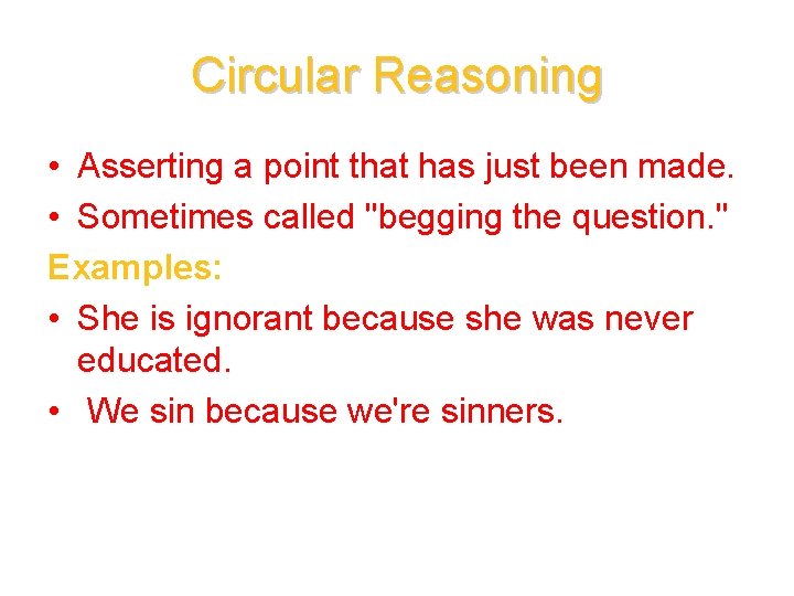 Circular Reasoning • Asserting a point that has just been made. • Sometimes called