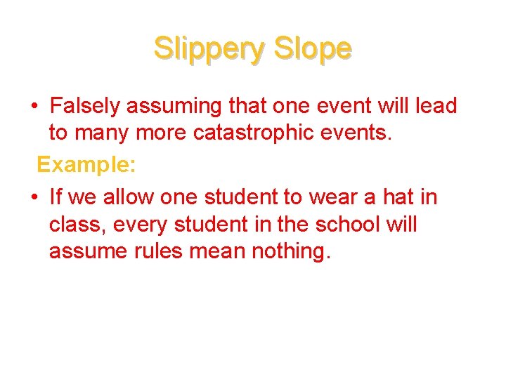 Slippery Slope • Falsely assuming that one event will lead to many more catastrophic