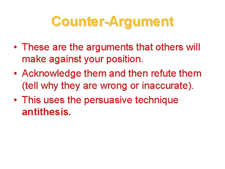 Counter-Argument • These are the arguments that others will make against your position. •