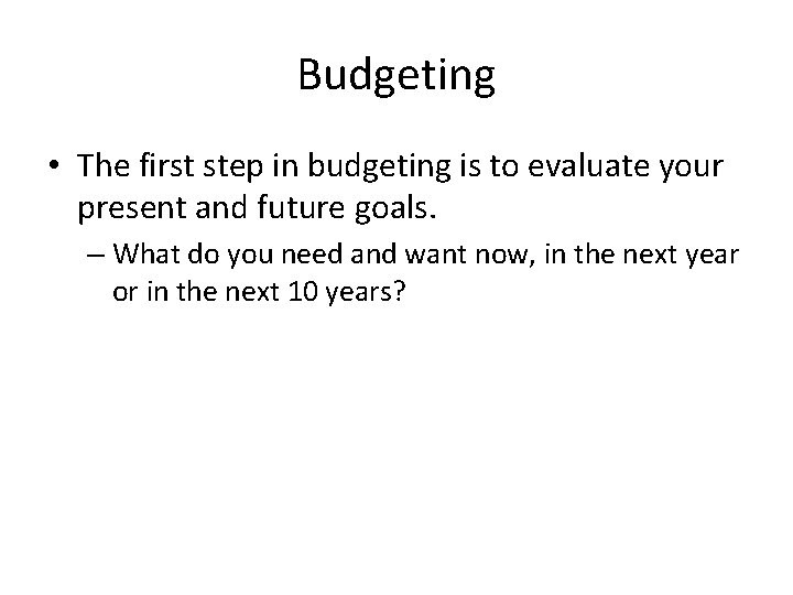 Budgeting • The first step in budgeting is to evaluate your present and future