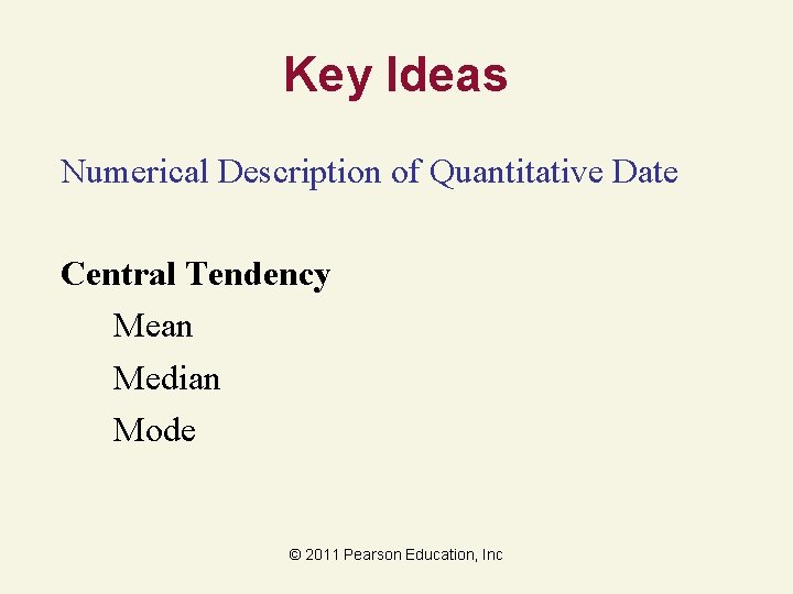 Key Ideas Numerical Description of Quantitative Date Central Tendency Mean Median Mode © 2011