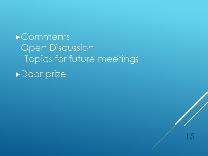 Comments Open Discussion Topics for future meetings Door prize 15 
