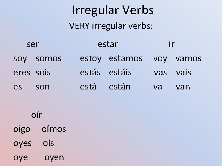 Irregular Verbs VERY irregular verbs: ser soy somos eres sois es son oír oigo