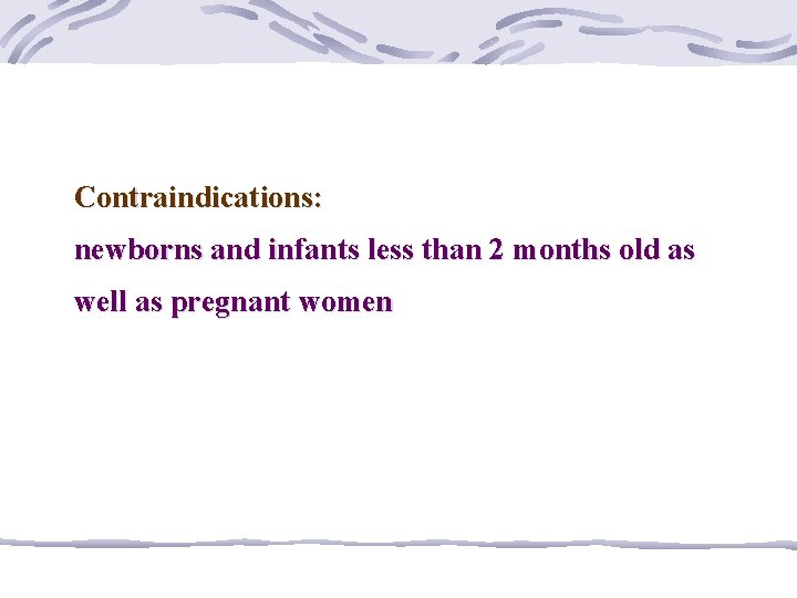 Contraindications: newborns and infants less than 2 months old as well as pregnant women