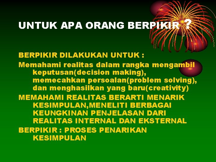 UNTUK APA ORANG BERPIKIR ? BERPIKIR DILAKUKAN UNTUK : Memahami realitas dalam rangka mengambil