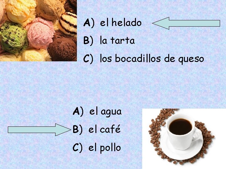 A) el helado B) la tarta C) los bocadillos de queso A) el agua