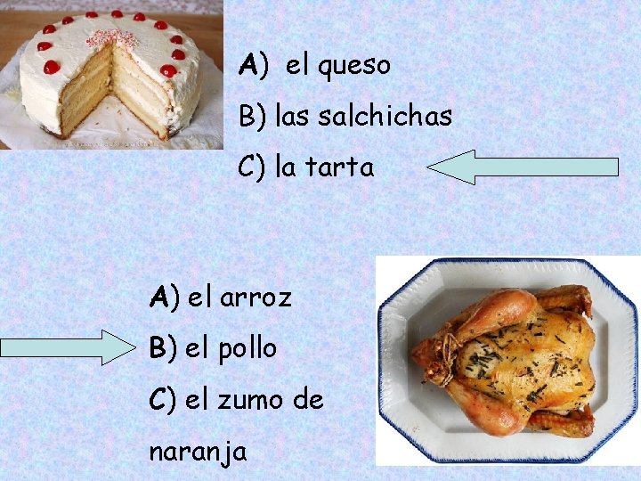 A) el queso B) las salchichas C) la tarta A) el arroz B) el