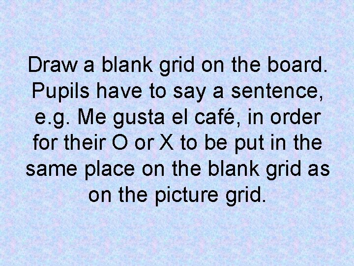 Draw a blank grid on the board. Pupils have to say a sentence, e.