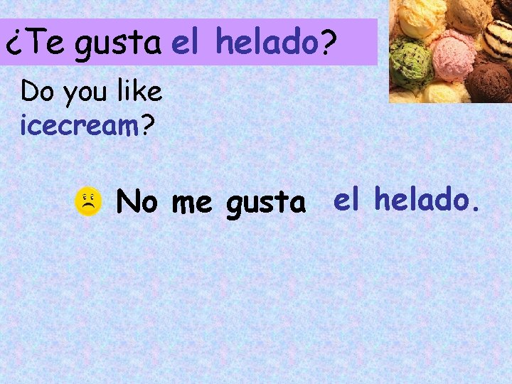 ¿Te gusta el helado? Do you like icecream? No me gusta el helado. 