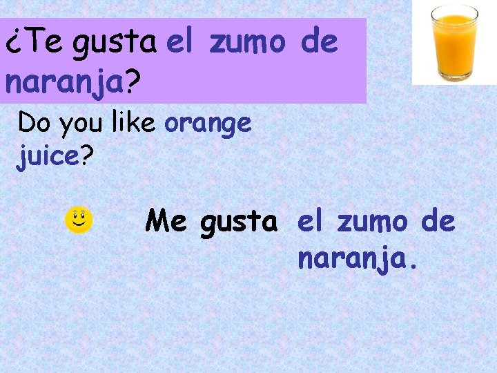 ¿Te gusta el zumo de naranja? Do you like orange juice? Me gusta el