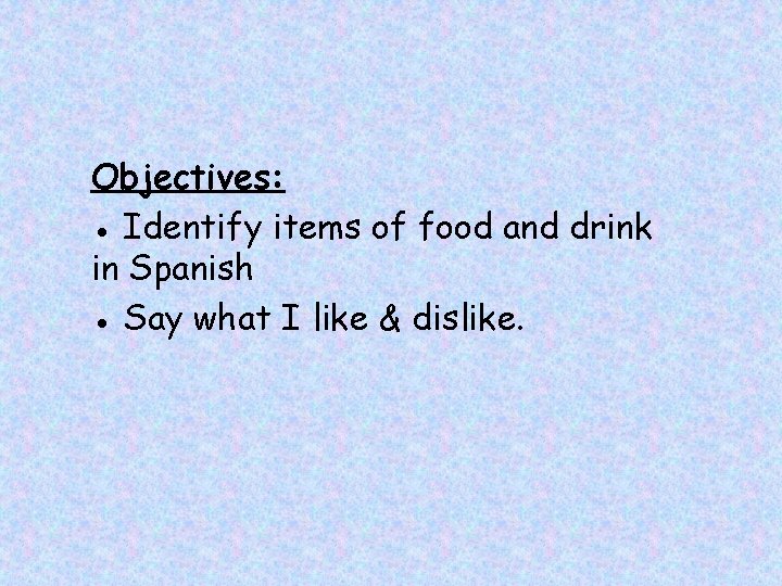 Objectives: ● Identify items of food and drink in Spanish ● Say what I