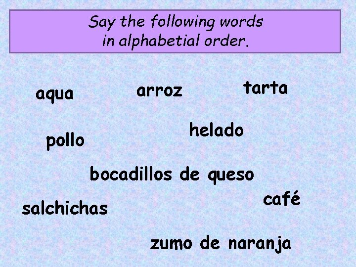 Say the following words in alphabetial order. arroz aqua tarta helado pollo bocadillos de