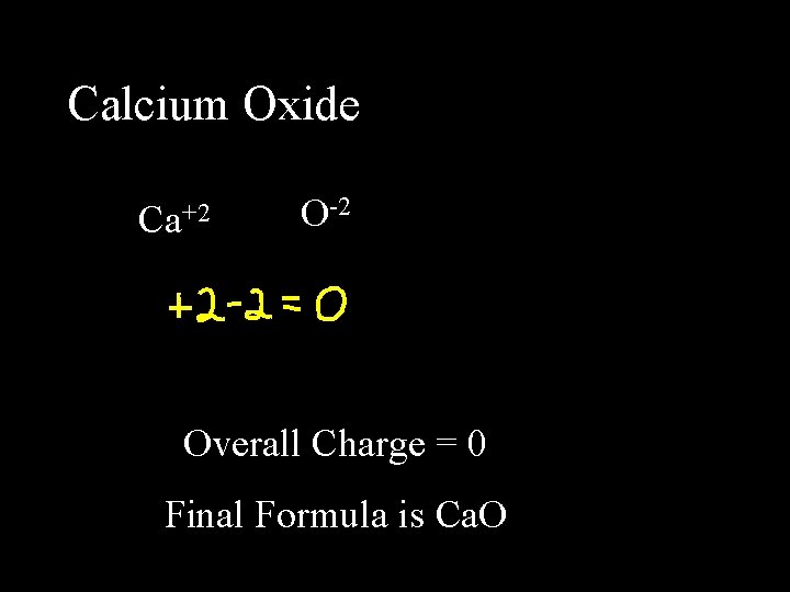 Calcium Oxide Ca+2 O-2 Overall Charge = 0 Final Formula is Ca. O 