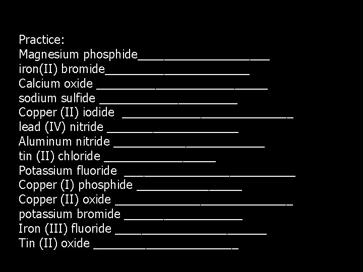 Practice: Magnesium phosphide__________ iron(II) bromide___________ Calcium oxide _____________ sodium sulfide ___________ Copper (II) iodide