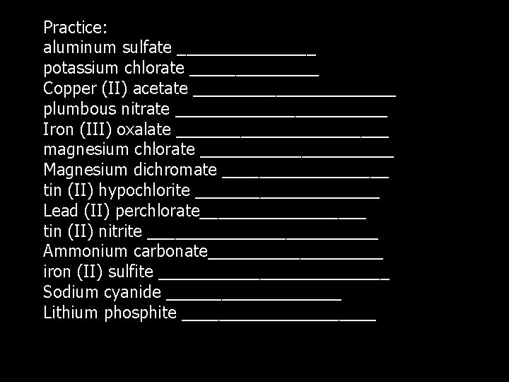 Practice: aluminum sulfate ________ potassium chlorate _______ Copper (II) acetate ___________ plumbous nitrate ____________