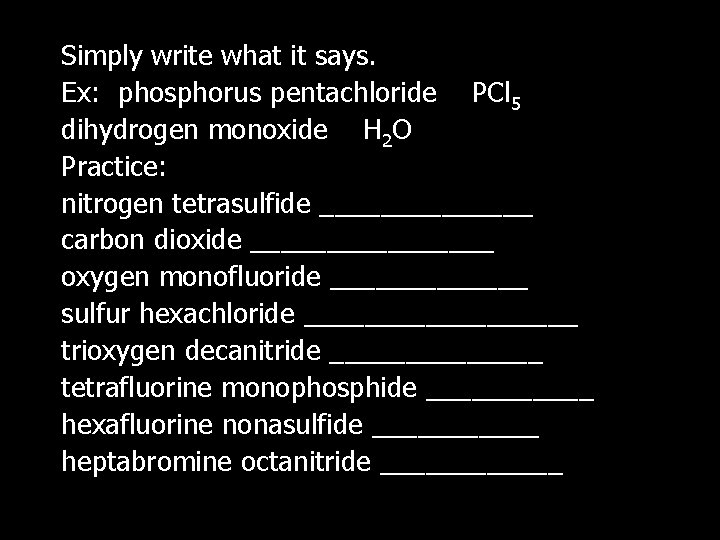 Simply write what it says. Ex: phosphorus pentachloride PCl 5 dihydrogen monoxide H 2