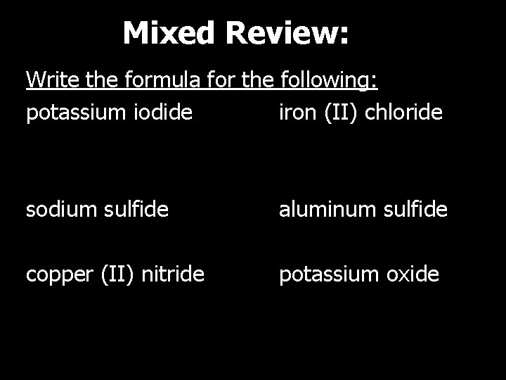 Mixed Review: Write the formula for the following: potassium iodide iron (II) chloride sodium