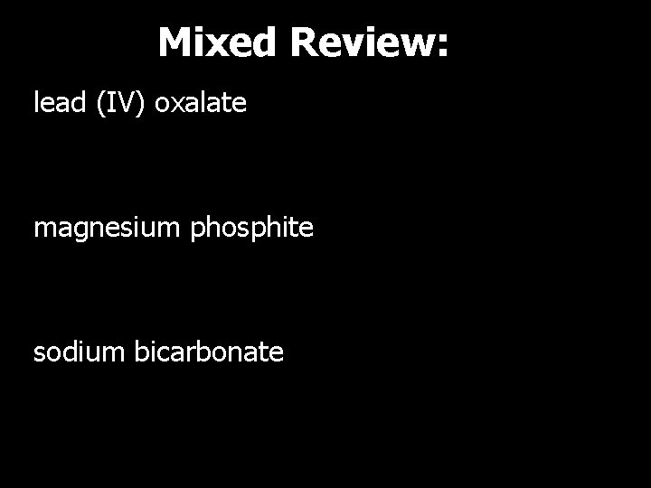 Mixed Review: lead (IV) oxalate magnesium phosphite sodium bicarbonate 