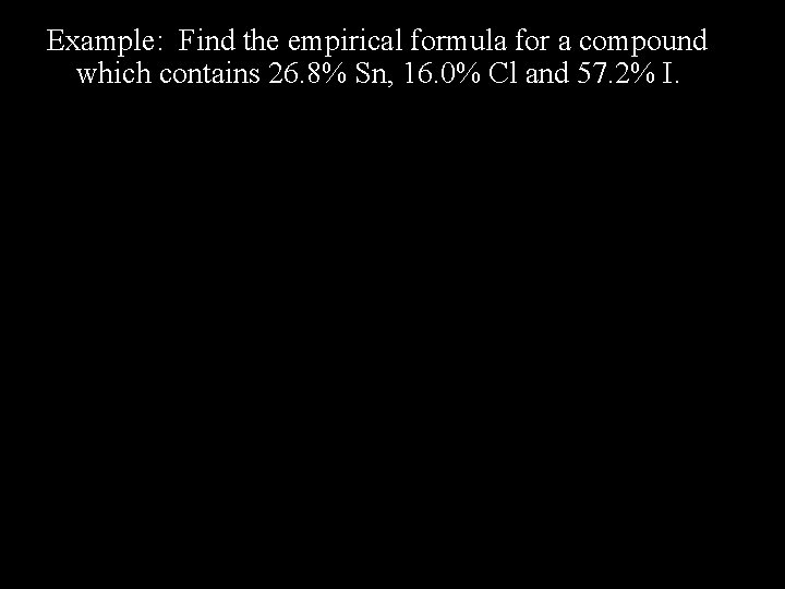 Example: Find the empirical formula for a compound which contains 26. 8% Sn, 16.