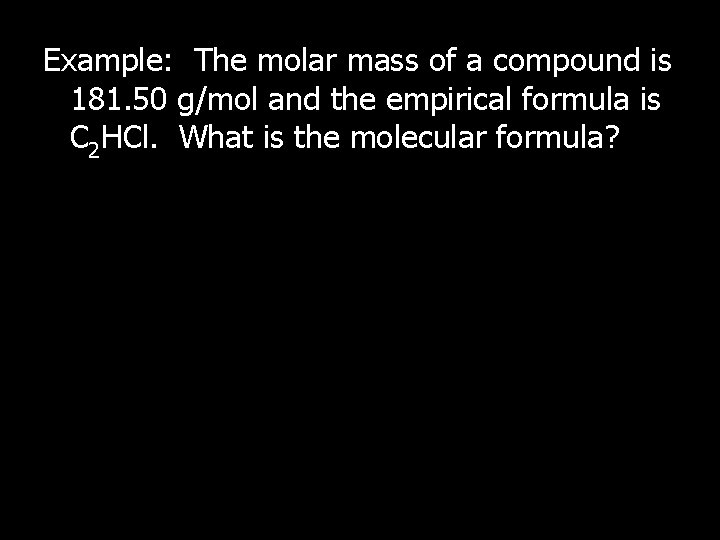 Example: The molar mass of a compound is 181. 50 g/mol and the empirical
