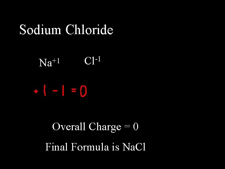 Sodium Chloride Na+1 Cl-1 Overall Charge = 0 Final Formula is Na. Cl 