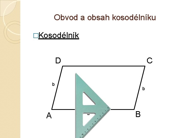 Obvod a obsah kosodélníku �Kosodélník D C b A b a B 