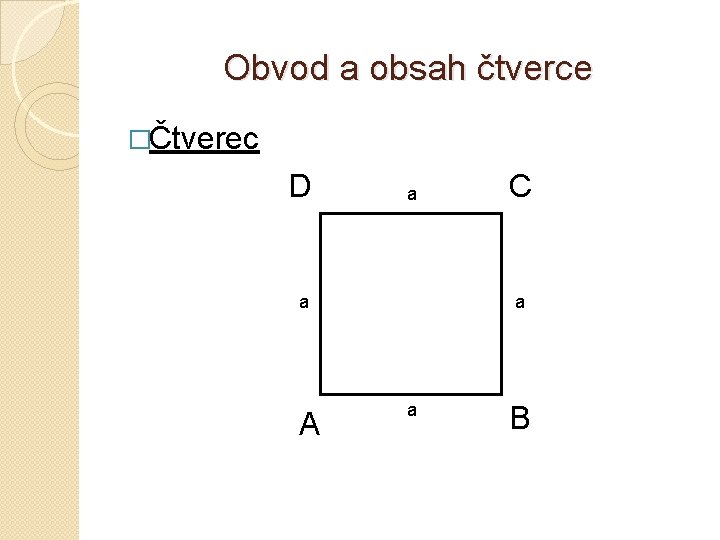 Obvod a obsah čtverce �Čtverec D a a A C a a B 