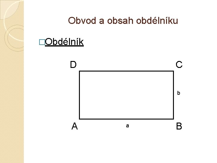 Obvod a obsah obdélníku �Obdélník D C b A a B 