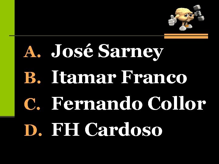 A. José Sarney B. Itamar Franco C. Fernando Collor D. FH Cardoso 