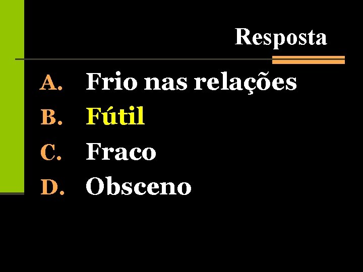 Resposta A. Frio nas relações B. Fútil Fraco D. Obsceno C. 