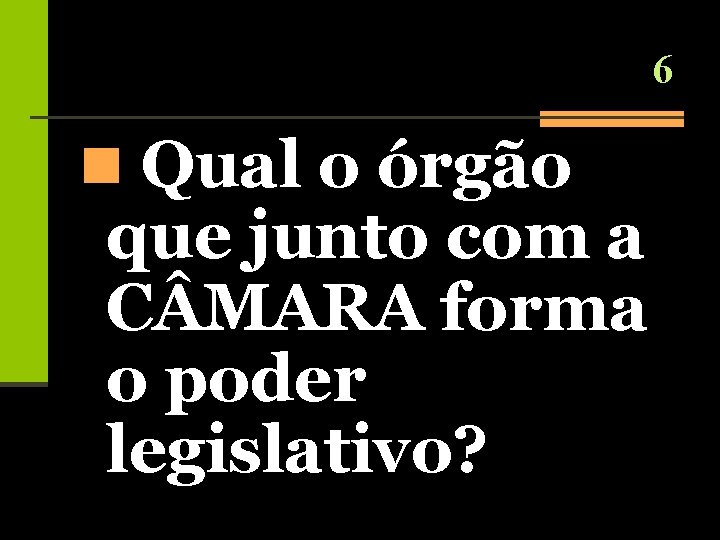 6 n Qual o órgão que junto com a C MARA forma o poder