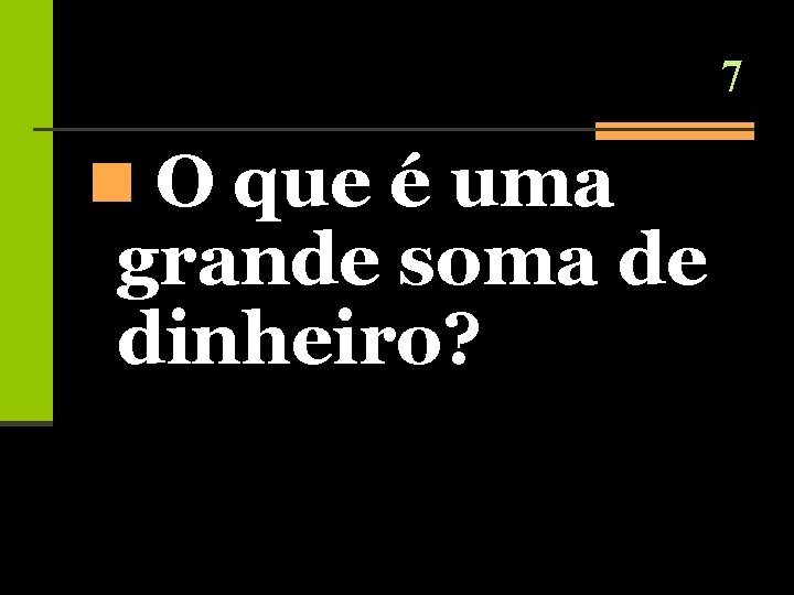 7 n O que é uma grande soma de dinheiro? 