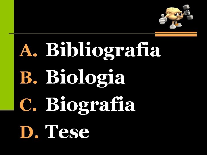 A. Bibliografia B. Biologia C. Biografia D. Tese 