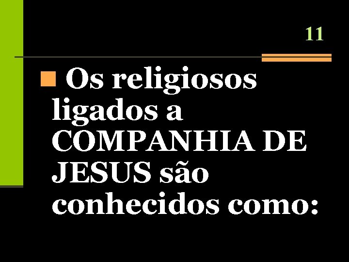 11 n Os religiosos ligados a COMPANHIA DE JESUS são conhecidos como: 