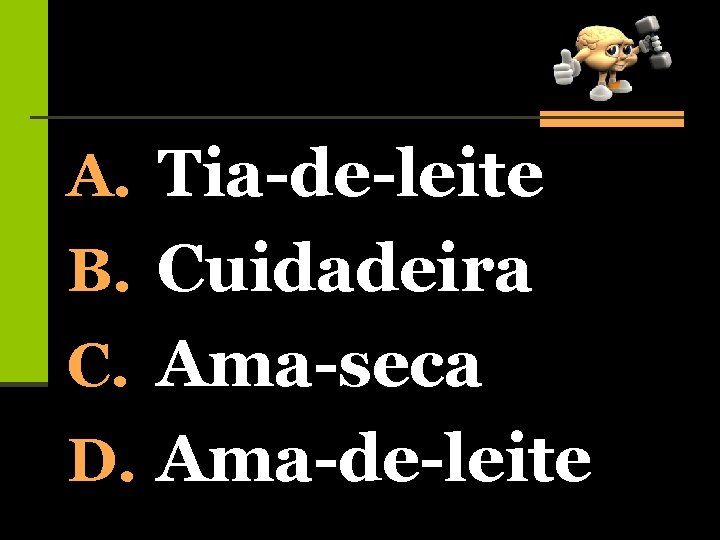 A. Tia-de-leite B. Cuidadeira C. Ama-seca D. Ama-de-leite 