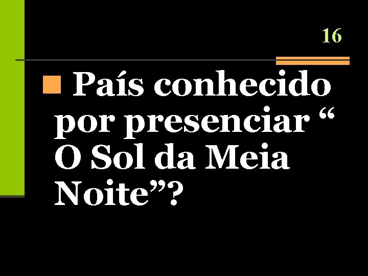 16 n País conhecido por presenciar “ O Sol da Meia Noite”? 