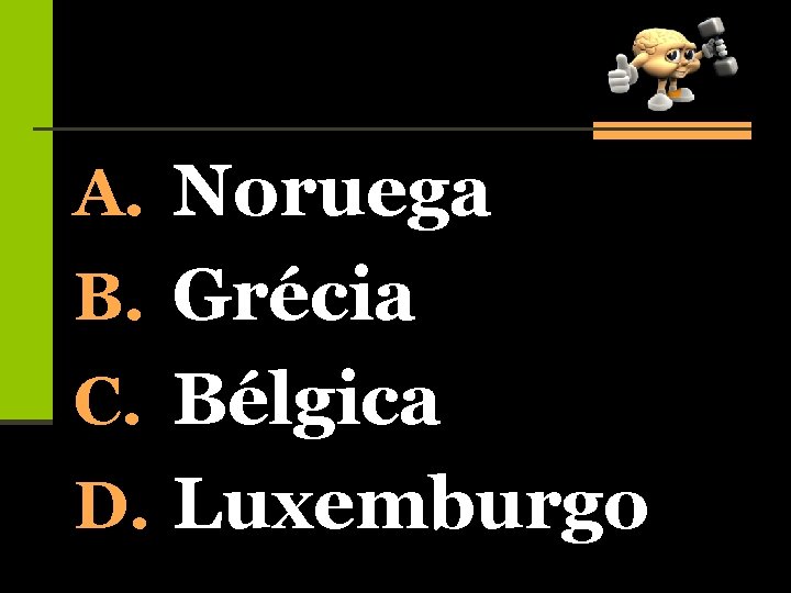 A. Noruega B. Grécia C. Bélgica D. Luxemburgo 