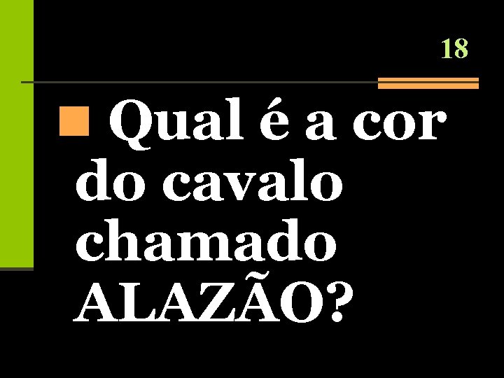 18 n Qual é a cor do cavalo chamado ALAZÃO? 